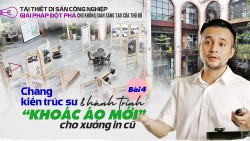 Bài 4. Chàng kiến trúc sư và hành trình “khoác áo mới” cho xưởng in cũ