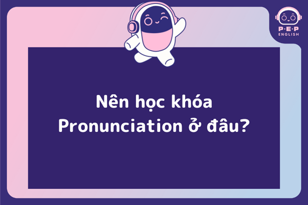 Nên học khóa phát âm Pronunciation ở đâu?