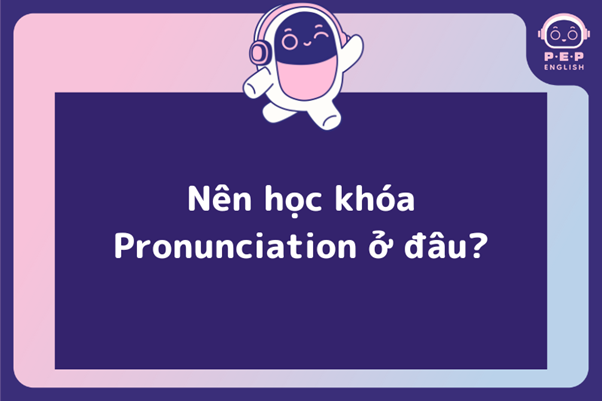 Nên học khóa phát âm Pronunciation ở đâu?