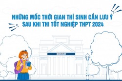 Những mốc thời gian thí sinh cần lưu ý sau khi thi tốt nghiệp THPT 2024