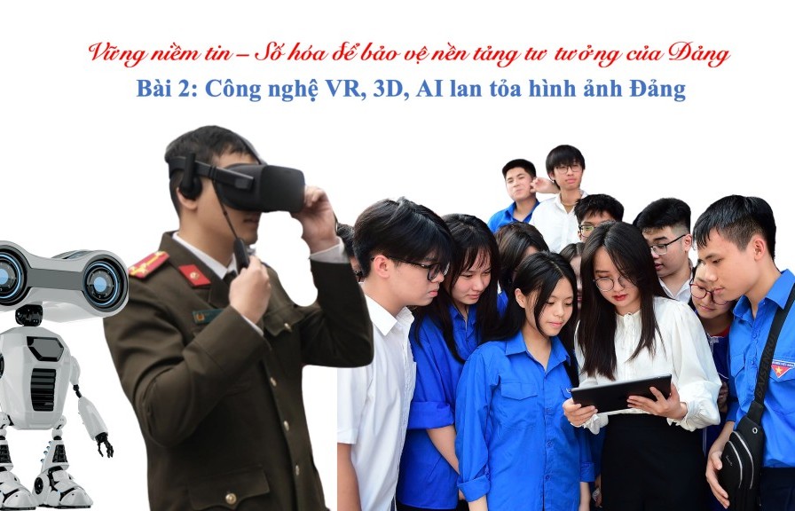 Bài 2: Công nghệ VR, 3D, AI lan tỏa hình ảnh Đảng