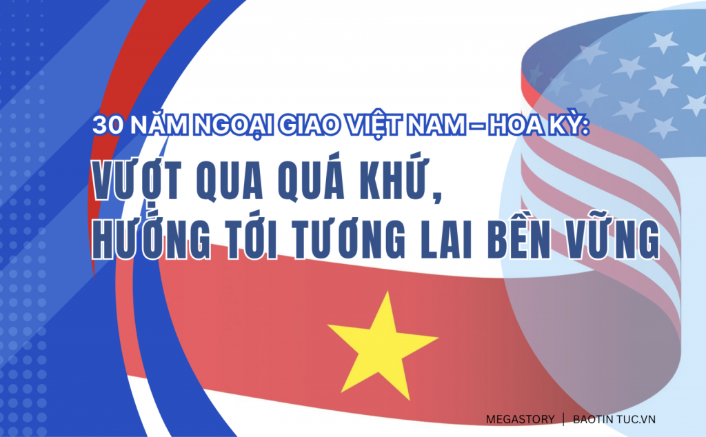 30 năm ngoại giao Việt Nam - Hoa Kỳ:  Vượt qua quá khứ, hướng tới tương lai bền vững