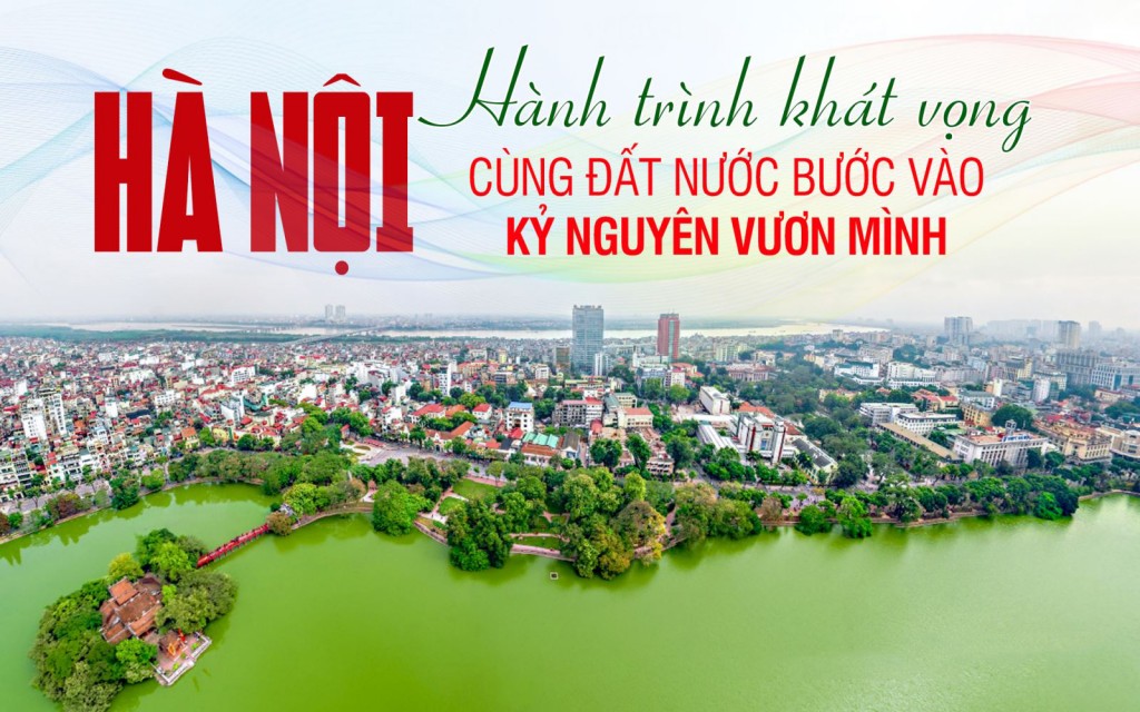 Hà Nội - Hành trình khát vọng cùng đất nước bước vào kỷ nguyên vươn mình