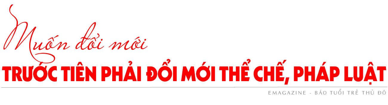 Bài 2: Biến điểm nghẽn thể chế, pháp luật thành lợi thế cạnh tranh