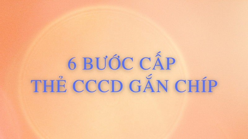 Infographic: 6 bước cấp thẻ căn cước công dân gắn chíp