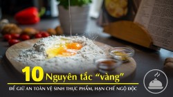 10 nguyên tắc "vàng" để giữ an toàn vệ sinh thực phẩm, hạn chế ngộ độc