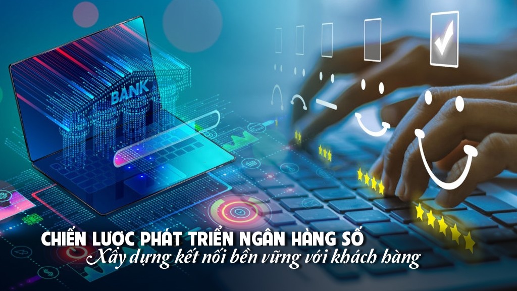 Chiến lược phát triển ngân hàng số: Xây dựng kết nối bền vững với khách hàng