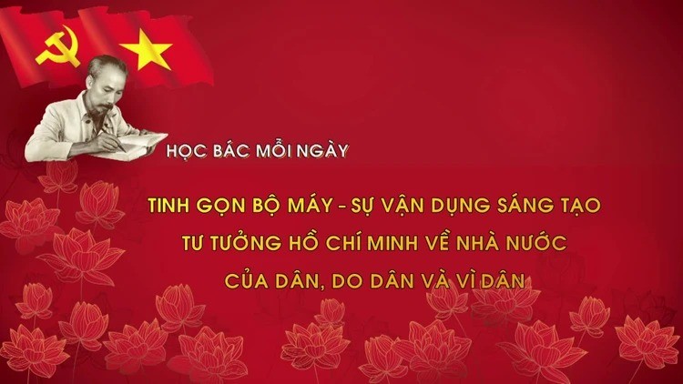 Tinh gọn bộ máy - sự vận dụng sáng tạo tư tưởng Hồ Chí Minh về nhà nước của dân, do dân và vì dân